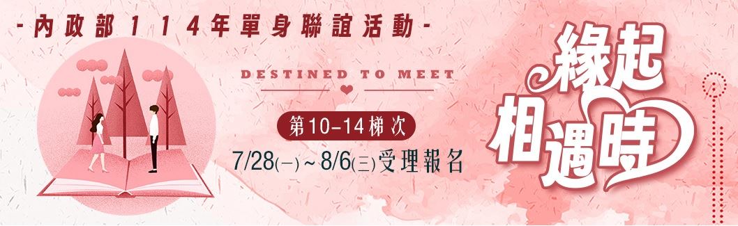 內政部114年「緣起相遇時」單身聯誼活動第10─14梯次訂於7月28日至8月6日受理報名，歡迎踴躍參與，詳情及報名請參閱內政部戶政司全球資訊網。