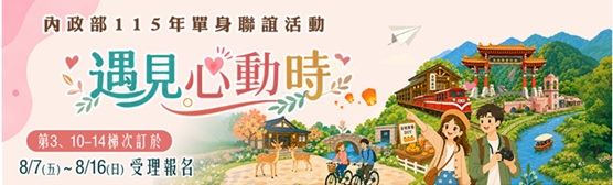 內政部115年「遇見心動時」單身聯誼活動第3、10～14梯次，8月7日至16日受理網路報名，歡迎踴躍參與，詳情請參閱內政部戶政司全球資訊網。